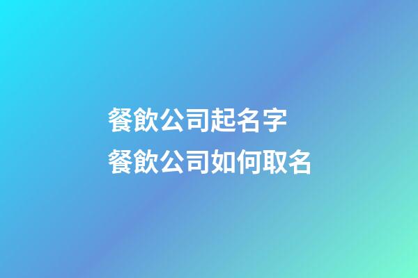 餐飲公司起名字 餐飲公司如何取名